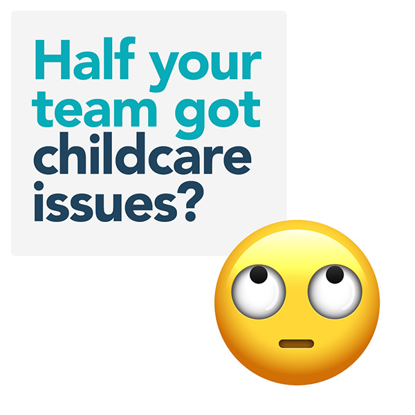 Half your team got childcare issues?
