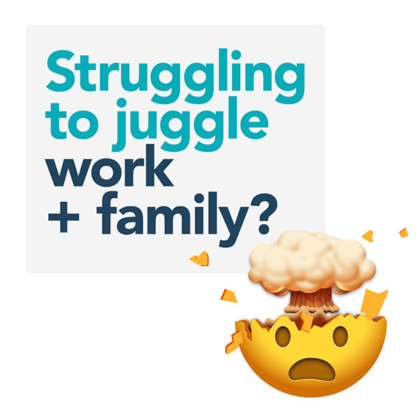 Struggling to juggle work + family?